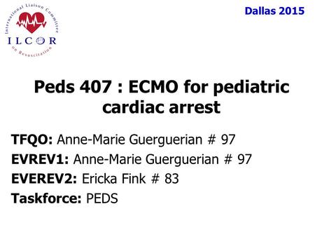 Dallas 2015 TFQO: Anne-Marie Guerguerian # 97 EVREV1: Anne-Marie Guerguerian # 97 EVEREV2: Ericka Fink # 83 Taskforce: PEDS Peds 407 : ECMO for pediatric.