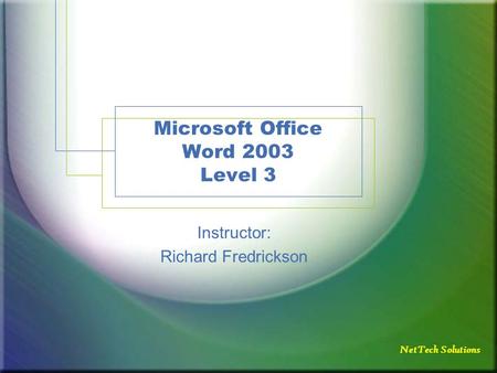 NetTech Solutions Microsoft Office Word 2003 Level 3 Instructor: Richard Fredrickson.