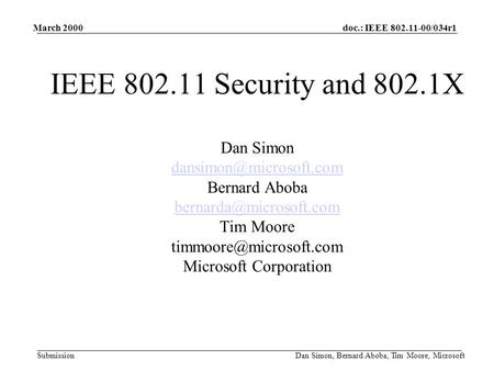 Doc.: IEEE 802.11-00/034r1 Submission March 2000 Dan Simon, Bernard Aboba, Tim Moore, Microsoft IEEE 802.11 Security and 802.1X Dan Simon