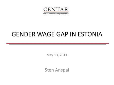 GENDER WAGE GAP IN ESTONIA May 13, 2011 Sten Anspal.