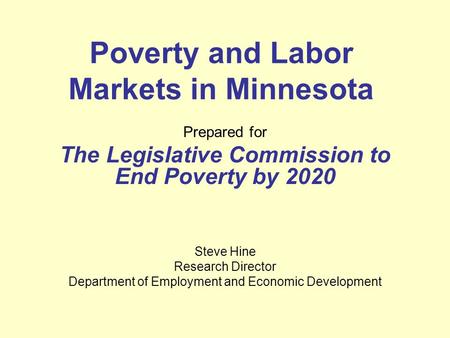 Poverty and Labor Markets in Minnesota Prepared for The Legislative Commission to End Poverty by 2020 Steve Hine Research Director Department of Employment.