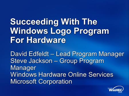 Succeeding With The Windows Logo Program For Hardware David Edfeldt – Lead Program Manager Steve Jackson – Group Program Manager Windows Hardware Online.