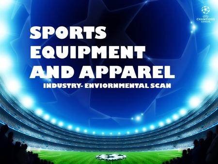 SPORTS EQUIPMENT AND APPAREL INDUSTRY- ENVIORNMENTAL SCAN.