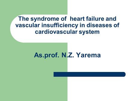 As.prof. N.Z. Yarema The syndrome of heart failure and vascular insufficiency in diseases of cardiovascular system.