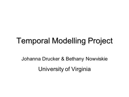 Temporal Modelling Project Johanna Drucker & Bethany Nowviskie University of Virginia.