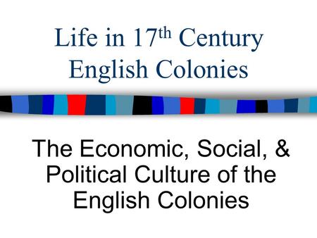 Life in 17 th Century English Colonies The Economic, Social, & Political Culture of the English Colonies.