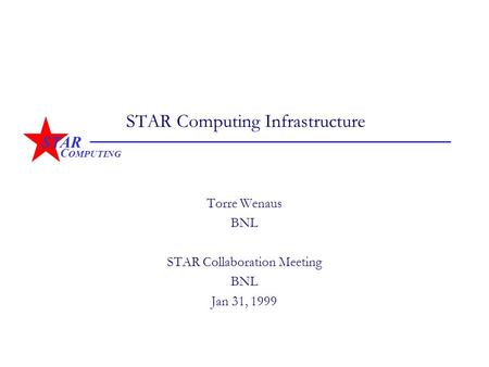 STAR C OMPUTING STAR Computing Infrastructure Torre Wenaus BNL STAR Collaboration Meeting BNL Jan 31, 1999.