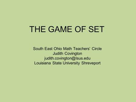 THE GAME OF SET South East Ohio Math Teachers’ Circle Judith Covington Louisiana State University Shreveport.