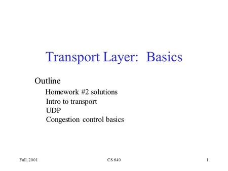 Fall, 2001CS 6401 Transport Layer: Basics Outline Homework #2 solutions Intro to transport UDP Congestion control basics.