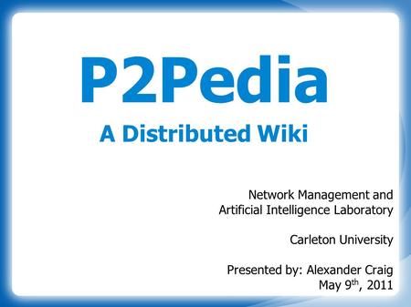 P2Pedia A Distributed Wiki Network Management and Artificial Intelligence Laboratory Carleton University Presented by: Alexander Craig May 9 th, 2011.