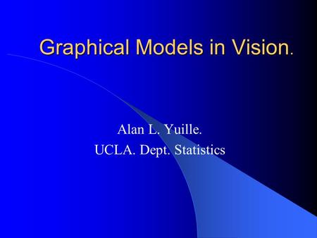 Graphical Models in Vision. Alan L. Yuille. UCLA. Dept. Statistics.