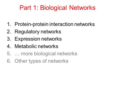 Part 1: Biological Networks 1.Protein-protein interaction networks 2.Regulatory networks 3.Expression networks 4.Metabolic networks 5.… more biological.