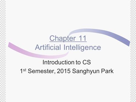 Chapter 11 Artificial Intelligence Introduction to CS 1 st Semester, 2015 Sanghyun Park.