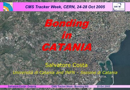 CMS Tracker Week, CERN, 24-28 Oct 2005 25 Oct 2005CMS Tracker Week - Bonding WGSalvatore Costa - Catania Salvatore Costa Bonding in CATANIA Università.