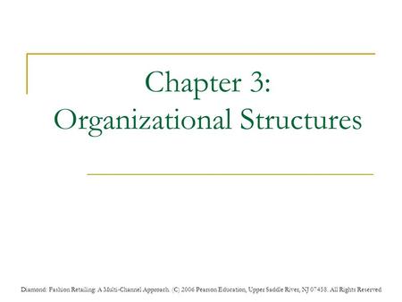 Diamond: Fashion Retailing: A Multi-Channel Approach. (C) 2006 Pearson Education, Upper Saddle River, NJ 07458. All Rights Reserved Chapter 3: Organizational.