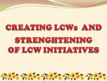 The creation of the Local Councils of Women (LCW) was moved by the strong belief that women groups at the local levels should be organized into one.