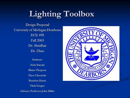 Lighting Toolbox Design Proposal University of Michigan Dearborn ECE 498 Fall 2003 Dr. Shridhar Dr. Zhao Students: Nick Sitarski Blaine Thopson Dave Chronicle.