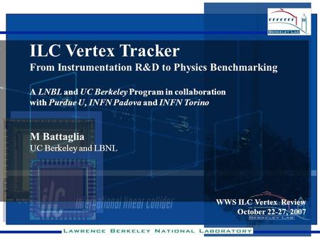 ILC Vertex Tracker From Instrumentation R&D to Physics Benchmarking A LNBL and UC Berkeley Program in collaboration with Purdue U, INFN Padova and INFN.