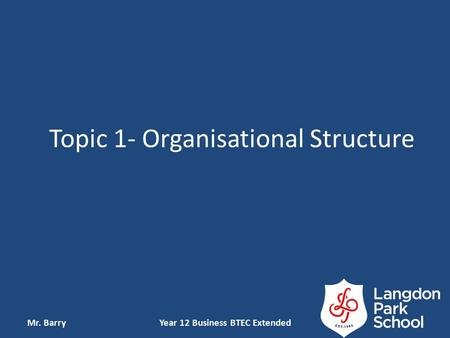 Topic 1- Organisational Structure Mr. BarryYear 12 Business BTEC Extended.