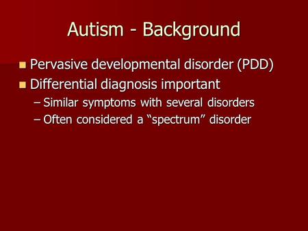 Autism - Background Pervasive developmental disorder (PDD) Pervasive developmental disorder (PDD) Differential diagnosis important Differential diagnosis.