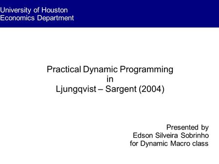 Practical Dynamic Programming in Ljungqvist – Sargent (2004) Presented by Edson Silveira Sobrinho for Dynamic Macro class University of Houston Economics.