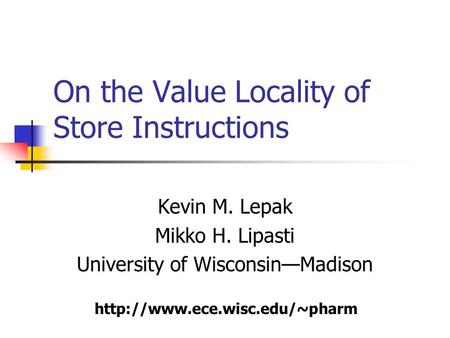 On the Value Locality of Store Instructions Kevin M. Lepak Mikko H. Lipasti University of Wisconsin—Madison