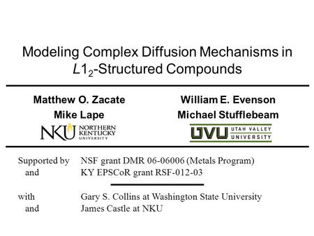 Modeling Complex Diffusion Mechanisms in L1 2 -Structured Compounds Matthew O. Zacate William E. Evenson Mike Lape Michael Stufflebeam Supported by NSF.