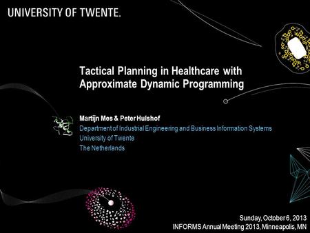 Tactical Planning in Healthcare with Approximate Dynamic Programming Martijn Mes & Peter Hulshof Department of Industrial Engineering and Business Information.