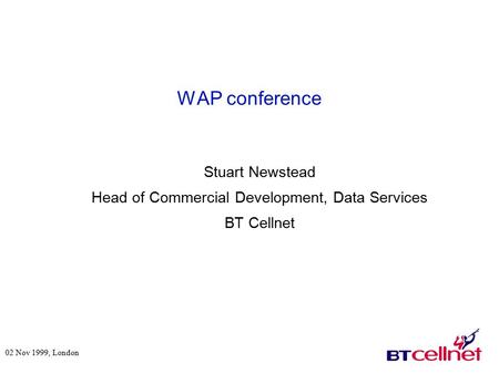 WAP conference Stuart Newstead Head of Commercial Development, Data Services BT Cellnet 02 Nov 1999, London.