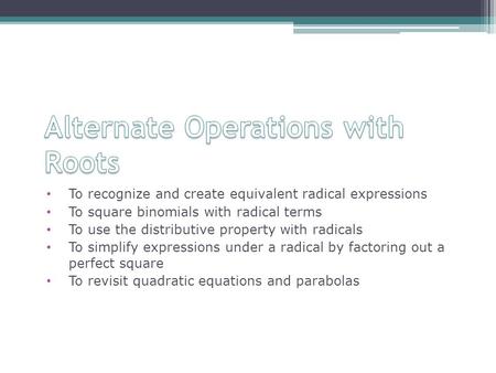 To recognize and create equivalent radical expressions To square binomials with radical terms To use the distributive property with radicals To simplify.