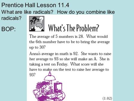 Prentice Hall Lesson 11.4 What are like radicals? How do you combine like radicals? BOP: