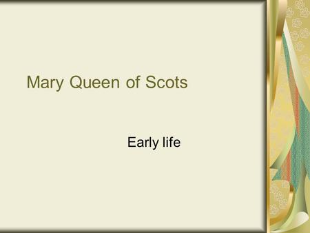 Mary Queen of Scots Early life. Going to France Mary was sent to live in France by her mother She arrived on the 15 th August 1548 She was arranged in.