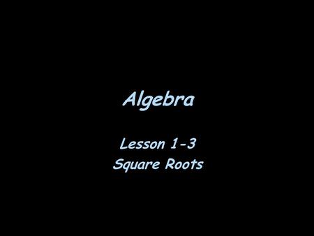 Algebra Lesson 1-3 Square Roots. Warm Up Round to the nearest tenth. 1. 3.14 2. 1.97 Find each square root. 3. 4. Write each fraction in simplest form.