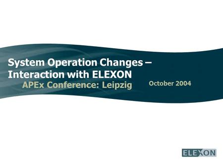 System Operation Changes – Interaction with ELEXON APEx Conference: Leipzig October 2004.