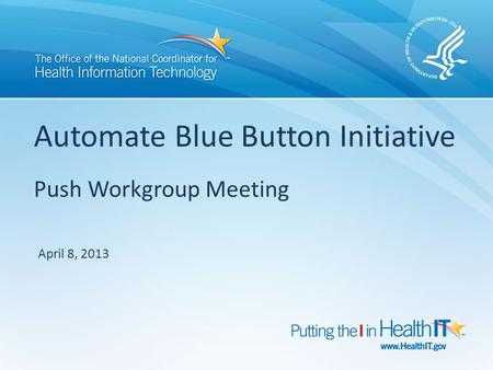 Automate Blue Button Initiative Push Workgroup Meeting April 8, 2013.