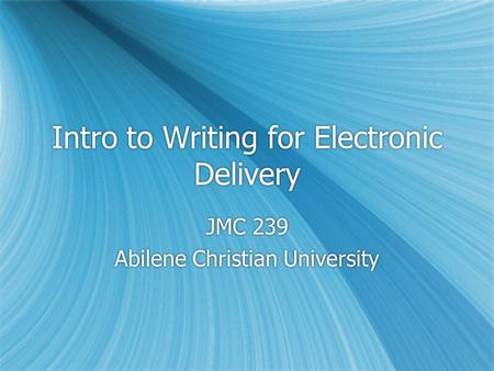 Intro to Writing for Electronic Delivery JMC 239 Abilene Christian University JMC 239 Abilene Christian University.