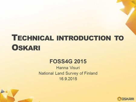 T ECHNICAL INTRODUCTION TO O SKARI FOSS4G 2015 Hanna Visuri National Land Survey of Finland 16.9.2015.