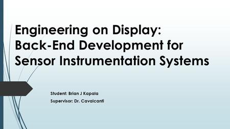 Engineering on Display: Back-End Development for Sensor Instrumentation Systems Student: Brian J Kapala Supervisor: Dr. Cavalcanti.