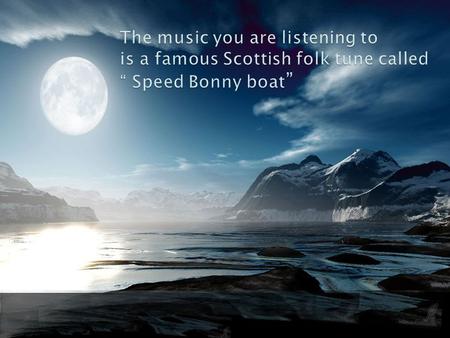 The music you are listening to is a famous Scottish folk tune called “ Speed Bonny boat ”