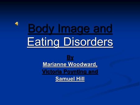 Body Image and Eating Disorders By Marianne Woodward, Victoria Poynting and Samuel Hill.