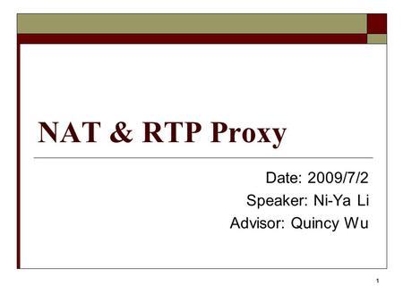 1 NAT & RTP Proxy Date: 2009/7/2 Speaker: Ni-Ya Li Advisor: Quincy Wu.