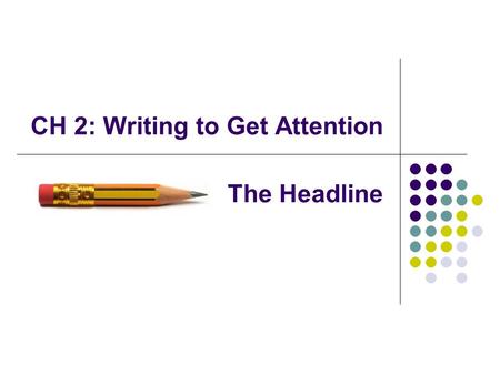 CH 2: Writing to Get Attention The Headline. 4 Things a Headline Must Do: 1) Get attention 2) Target the audience 3) Deliver a complete message (that.