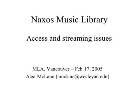 Naxos Music Library Access and streaming issues MLA, Vancouver – Feb 17, 2005 Alec McLane