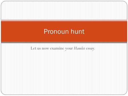 Let us now examine your Hamlet essay. Pronoun hunt.