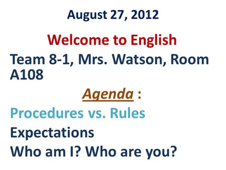 August 27, 2012 Welcome to English Team 8-1, Mrs. Watson, Room A108 Agenda : Procedures vs. Rules Expectations Who am I? Who are you?