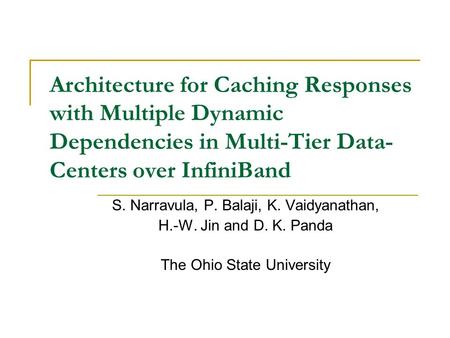 Architecture for Caching Responses with Multiple Dynamic Dependencies in Multi-Tier Data- Centers over InfiniBand S. Narravula, P. Balaji, K. Vaidyanathan,