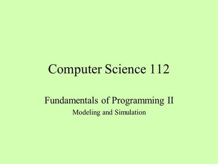 Computer Science 112 Fundamentals of Programming II Modeling and Simulation.