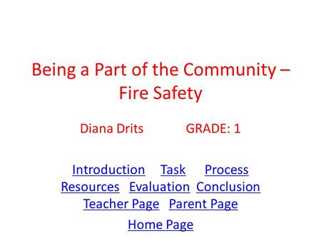 Being a Part of the Community – Fire Safety Diana Drits GRADE: 1 IntroductionIntroduction Task Process Resources Evaluation Conclusion Teacher Page Parent.