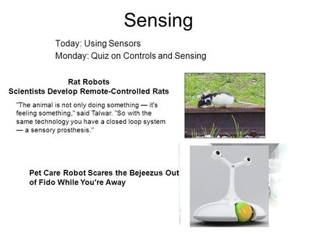 Sensing Today: Using Sensors Monday: Quiz on Controls and Sensing Rat Robots Scientists Develop Remote-Controlled Rats The animal is not only doing something.