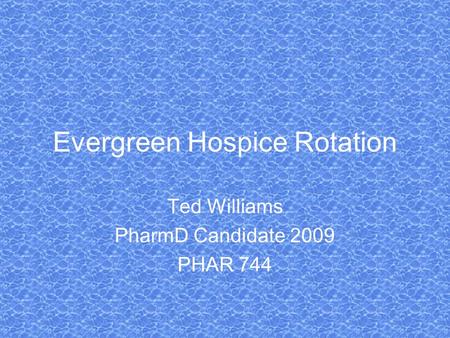 Evergreen Hospice Rotation Ted Williams PharmD Candidate 2009 PHAR 744.